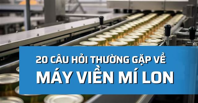 20 Câu hỏi thường gặp về máy viền mí lon