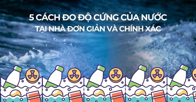 5 cách đo độ cứng nước tại nhà đơn giản và chính xác