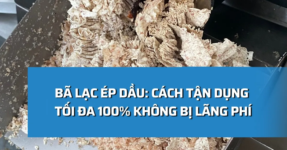 Bã lạc ép dầu: Cách tận dụng tối đa 100% không bị lãng phí