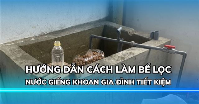 Hướng dẫn cách làm bể lọc nước giếng khoan gia đình đơn giản