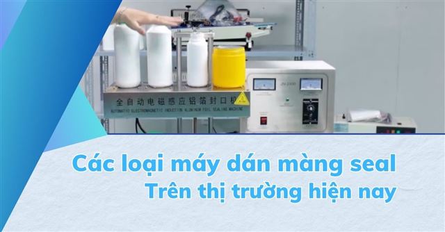 Tổng quan về các loại máy dán màng seal nhôm trên thị trường