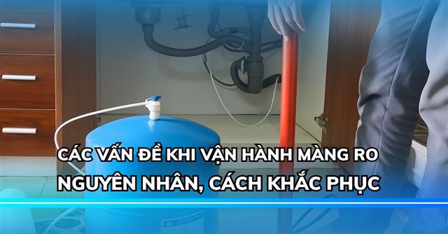 Các vấn đề khi vận hành màng RO: Nguyên nhân, cách khắc phục