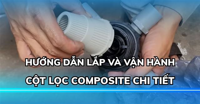 Hướng dẫn lắp và vận hành cột lọc composite chi tiết, đơn giản
