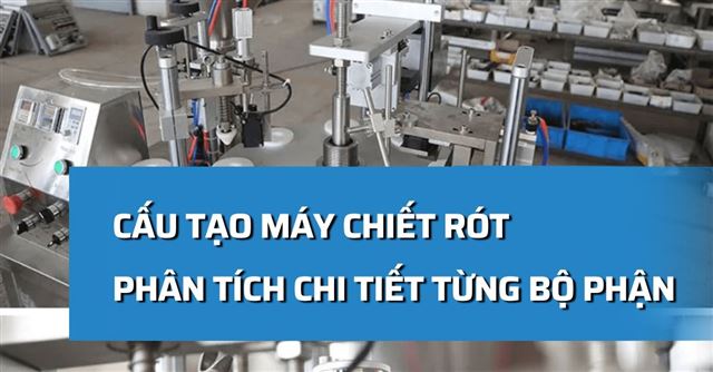 Cấu tạo máy chiết rót: Phân tích chi tiết từng bộ phận