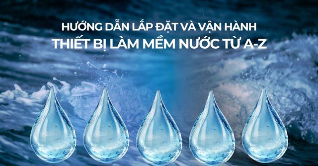 Hướng dẫn lắp đặt và vận hành thiết bị làm mềm nước từ A-Z