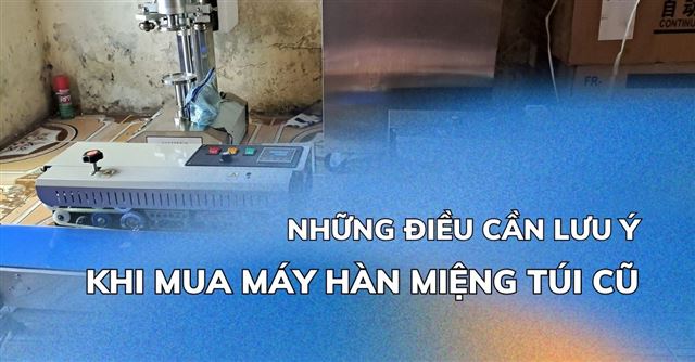 Kinh nghiệm mua máy hàn miệng túi cũ: Những điều cần lưu ý