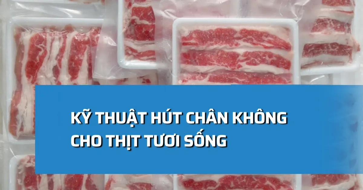 Kỹ thuật hút chân không cho thịt tươi sống