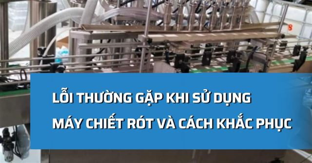 20 Lỗi thường gặp khi sử dụng máy chiết rót và cách khắc phục