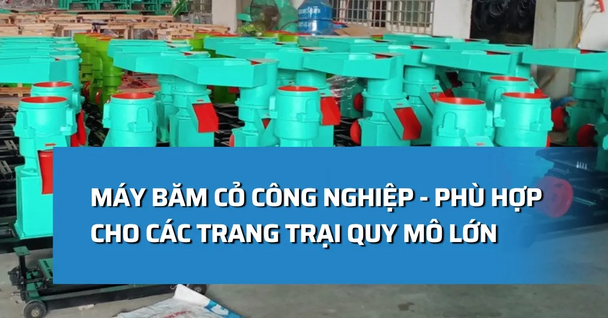 Máy băm cỏ công nghiệp - Phù hợp cho các trang trại quy mô lớn