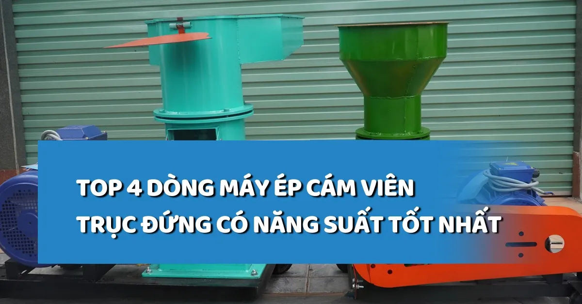 TOP 4 dòng máy ép cám viên trục đứng có năng suất tốt nhất