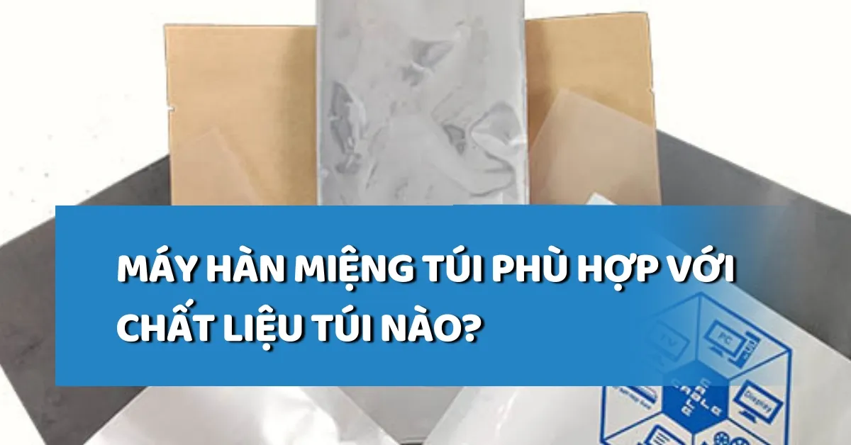 Máy hàn miệng túi phù hợp với chất liệu túi nào?