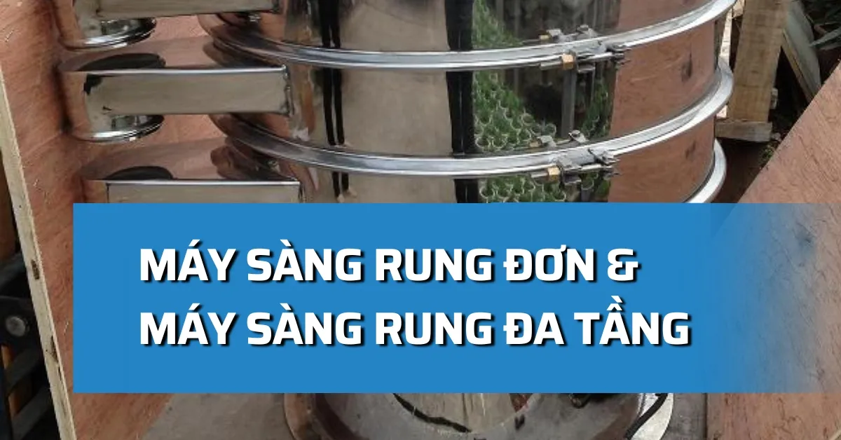 Máy sàng rung đơn và máy sàng rung đa tầng