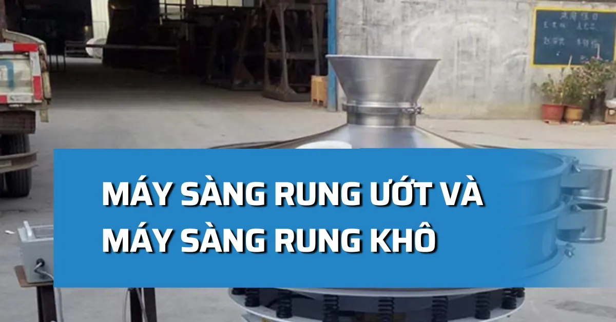 Máy sàng rung ướt và máy sàng rung khô