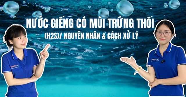 Nước giếng có mùi trứng thối (H2S): Nguyên nhân & Cách xử lý