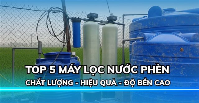 TOP 5 Hệ thống máy lọc nước phèn gia đình hiệu quả