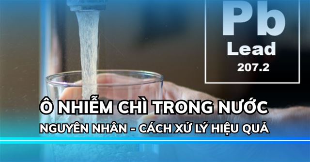 Nước nhiễm chì: Nguyên nhân, tác hại, nhận biết và cách xử lý