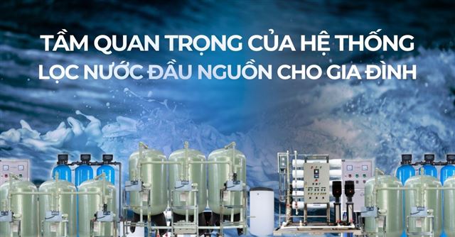 Tầm quan trọng của hệ thống lọc nước đầu nguồn cho gia đình