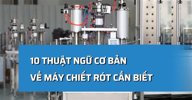 10 Thuật ngữ cơ bản về máy chiết rót cần biết