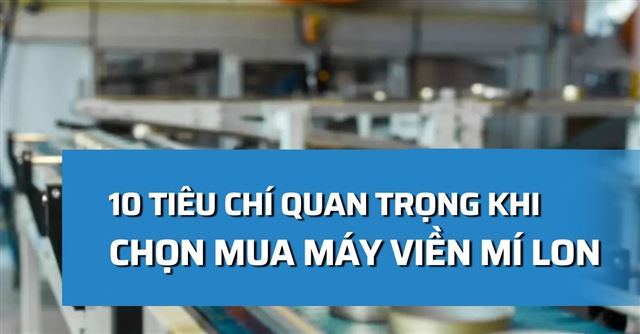 10 Tiêu chí quan trọng khi chọn mua máy viền mí lon