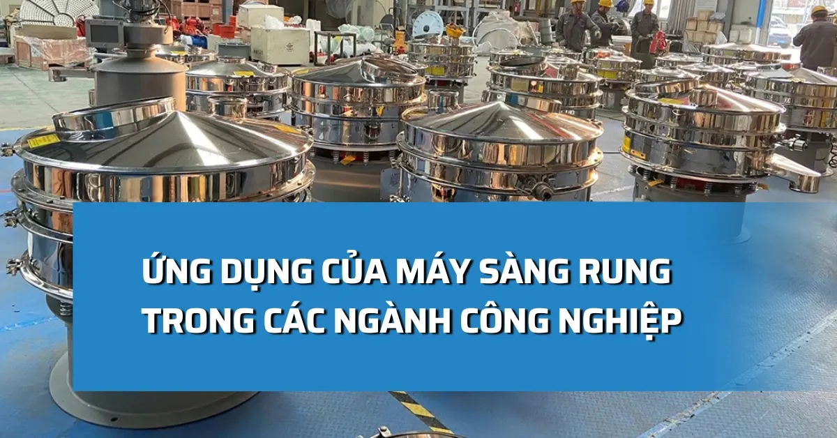 Ứng dụng của máy sàng rung trong các ngành công nghiệp