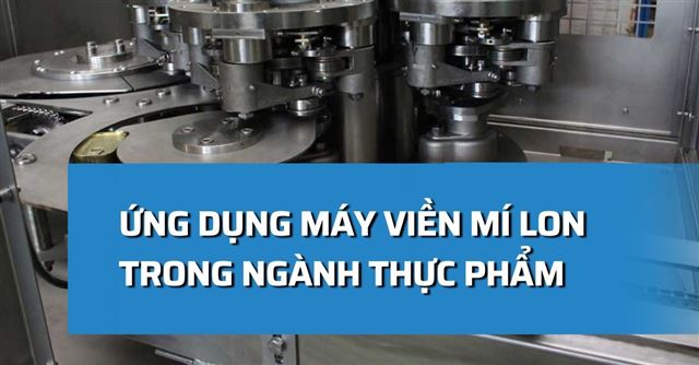 Ứng dụng máy viền mí lon trong ngành thực phẩm