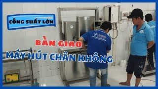 Bàn Giao Máy Hút Chân Không Công Nghiệp Công Suất Lớn